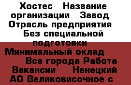 Хостес › Название организации ­ Завод › Отрасль предприятия ­ Без специальной подготовки › Минимальный оклад ­ 22 000 - Все города Работа » Вакансии   . Ненецкий АО,Великовисочное с.